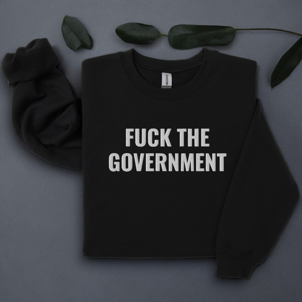 Embroidered Fuck The Government, Mad at the Government,Sweatshirt, Funny Crewneck Sweater Gift for Her, Him