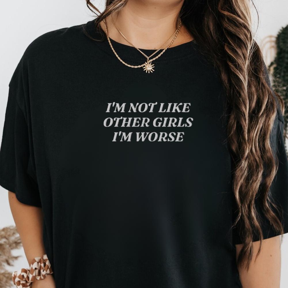 I'm Not Like Other Girls, I'm Worse Shirt, Funny Sarcastic Humor Embroidered Tee