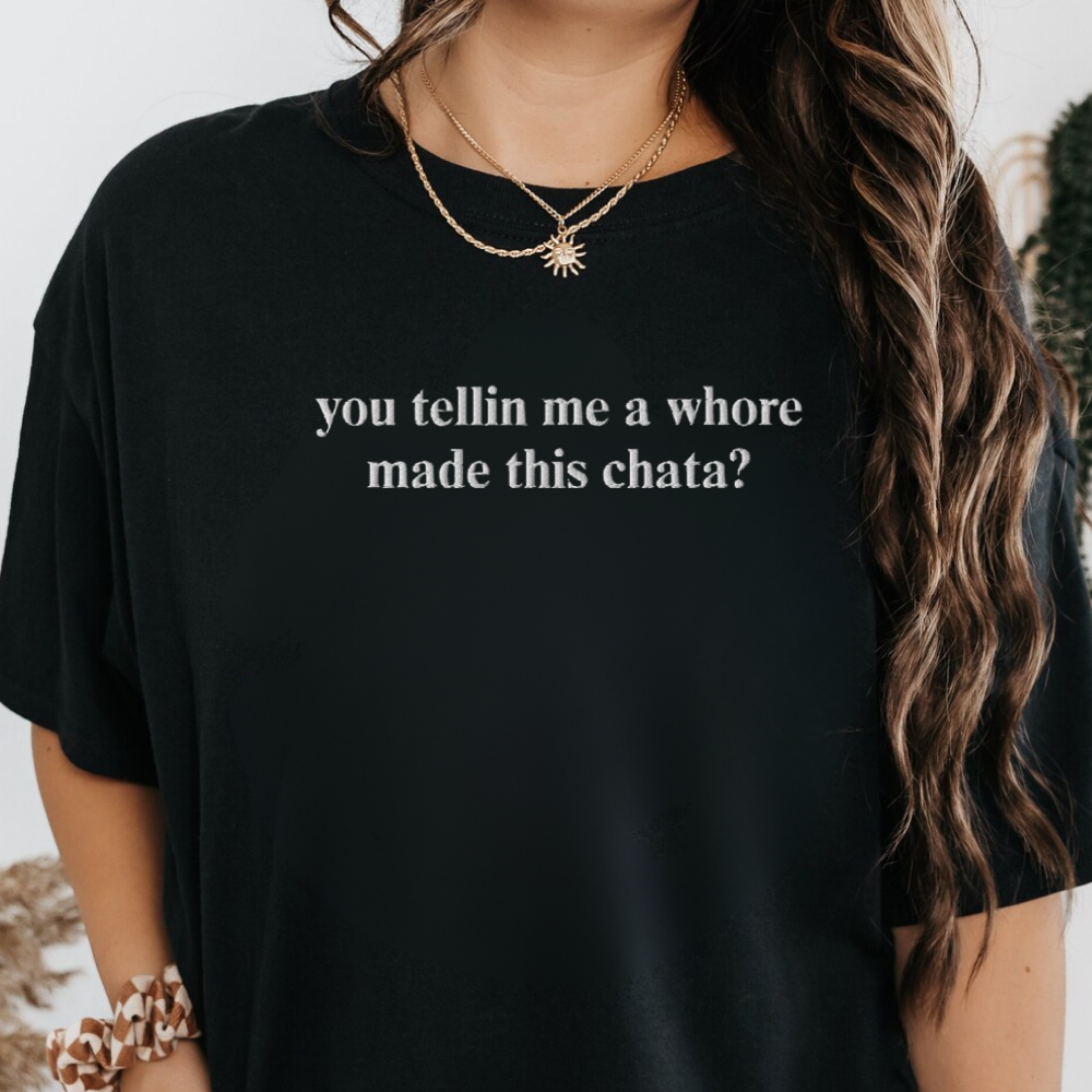 You Tellin Me a Whore Made This Chata Shirt, Funny Pun Embroidered Tee